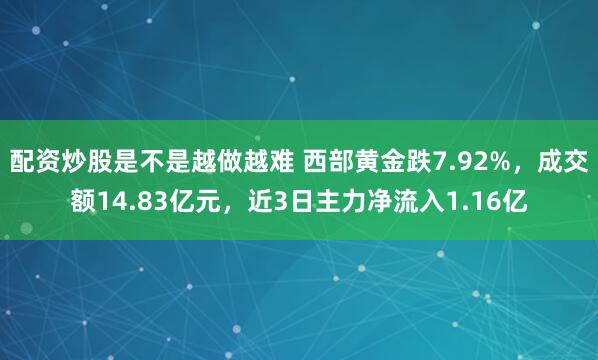 配资炒股是不是越做越难 西部黄金跌7.92%，成交额14.83亿元，近3日主力净流入1.16亿