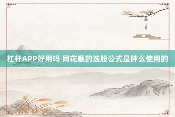 杠杆APP好用吗 同花顺的选股公式是肿么使用的
