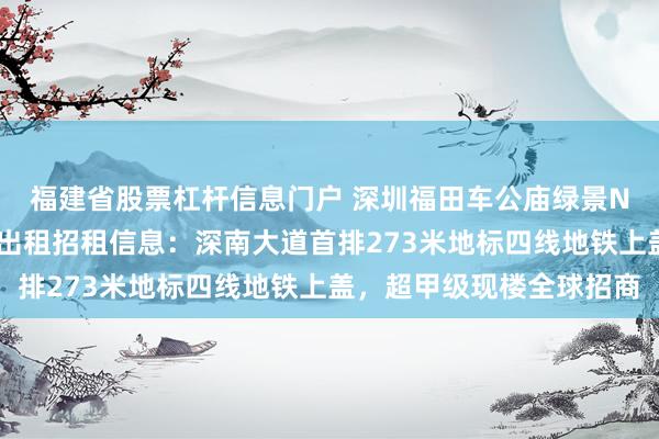 福建省股票杠杆信息门户 深圳福田车公庙绿景NEO大厦写字楼办公室出租招租信息：深南大道首排273米地标四线地铁上盖，超甲级现楼全球招商