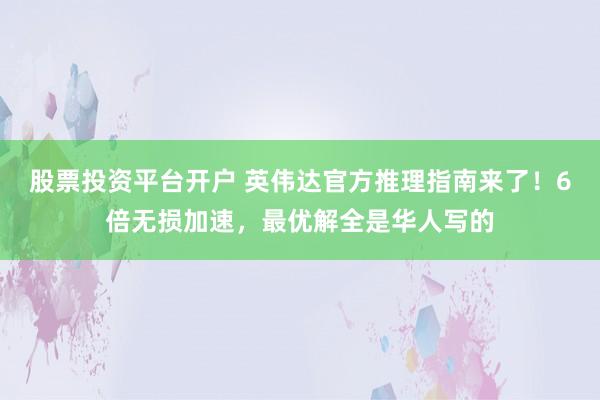 股票投资平台开户 英伟达官方推理指南来了！6倍无损加速，最优解全是华人写的