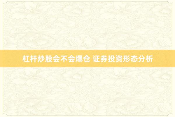 杠杆炒股会不会爆仓 证券投资形态分析