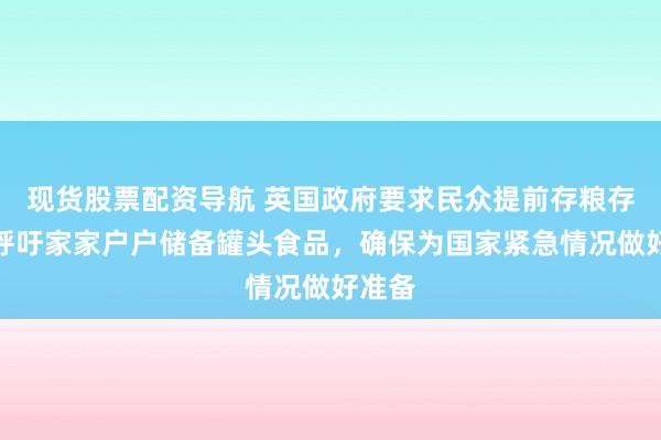现货股票配资导航 英国政府要求民众提前存粮存水，呼吁家家户户储备罐头食品，确保为国家紧急情况做好准备