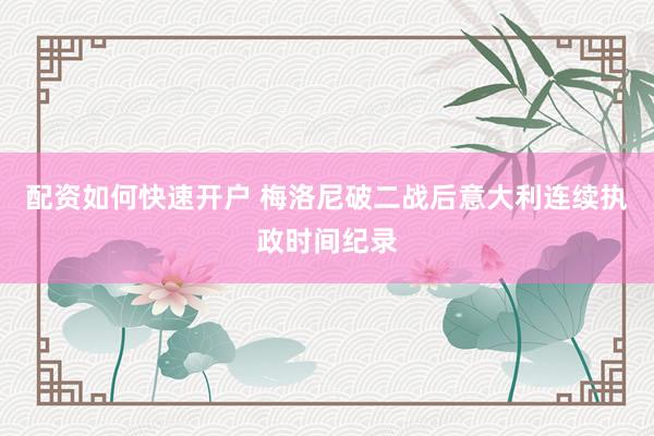 配资如何快速开户 梅洛尼破二战后意大利连续执政时间纪录