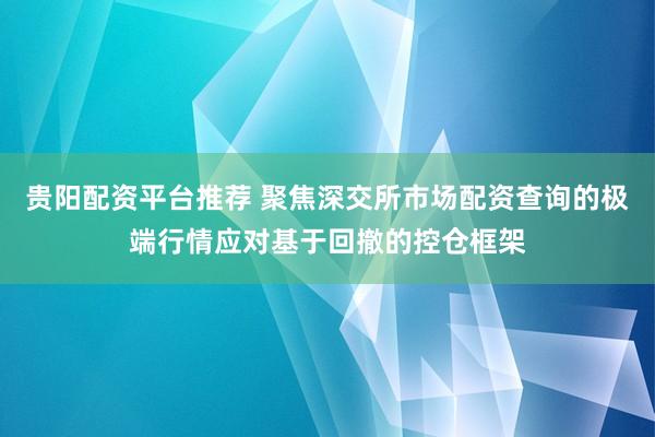 贵阳配资平台推荐 聚焦深交所市场配资查询的极端行情应对基于回撤的控仓框架