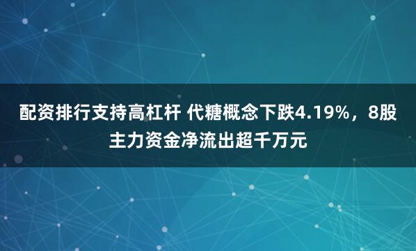 配资排行支持高杠杆 代糖概念下跌4.19%,8股主力资金净流出超千万元