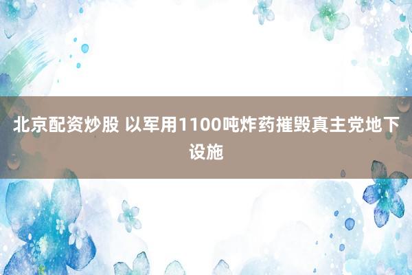 北京配资炒股 以军用1100吨炸药摧毁真主党地下设施