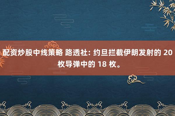 配资炒股中线策略 路透社: 约旦拦截伊朗发射的 20 枚导弹中的 18 枚。