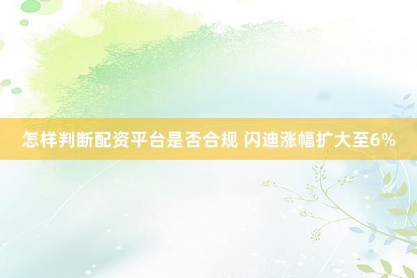 怎样判断配资平台是否合规 闪迪涨幅扩大至6%