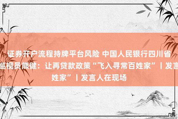证券开户流程持牌平台风险 中国人民银行四川省分行二级巡视员熊健：让再贷款政策“飞入寻常百姓家”丨发言人在现场