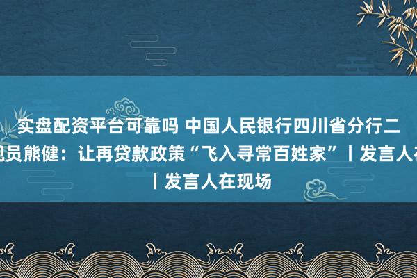实盘配资平台可靠吗 中国人民银行四川省分行二级巡视员熊健：让再贷款政策“飞入寻常百姓家”丨发言人在现场