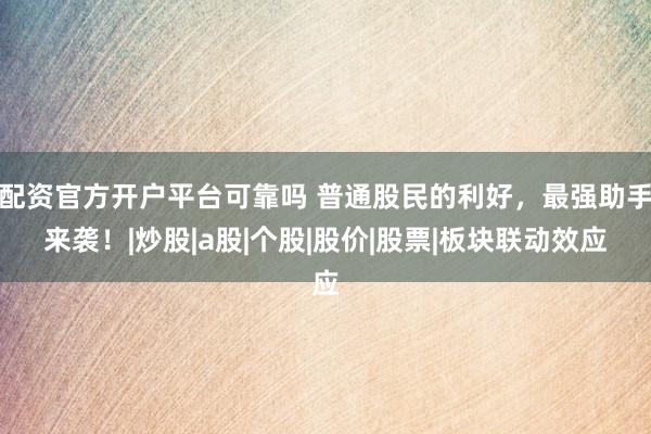 配资官方开户平台可靠吗 普通股民的利好，最强助手来袭！|炒股|a股|个股|股价|股票|板块联动效应